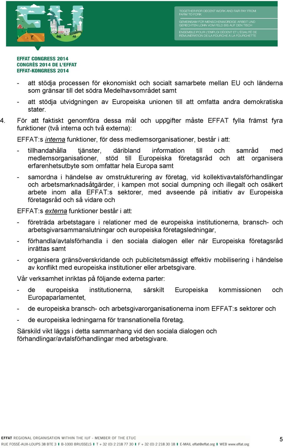 För att faktiskt genomföra dessa mål och uppgifter måste EFFAT fylla främst fyra funktioner (två interna och två externa): EFFAT:s interna funktioner, för dess medlemsorganisationer, består i att: -