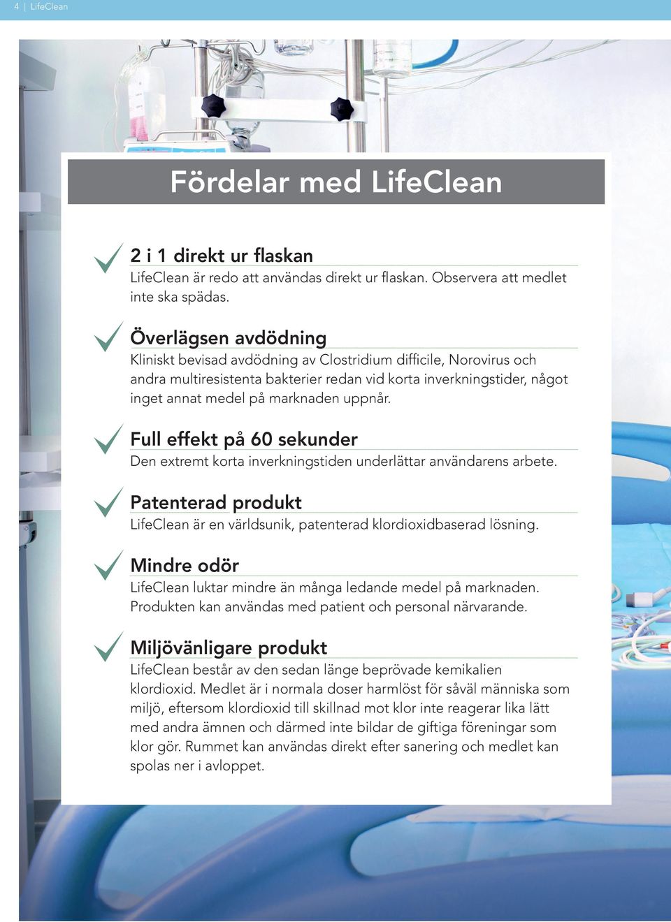 Full effekt på 60 sekunder Den extremt korta inverkningstiden underlättar användarens arbete. Patenterad produkt LifeClean är en världsunik, patenterad klordioxidbaserad lösning.