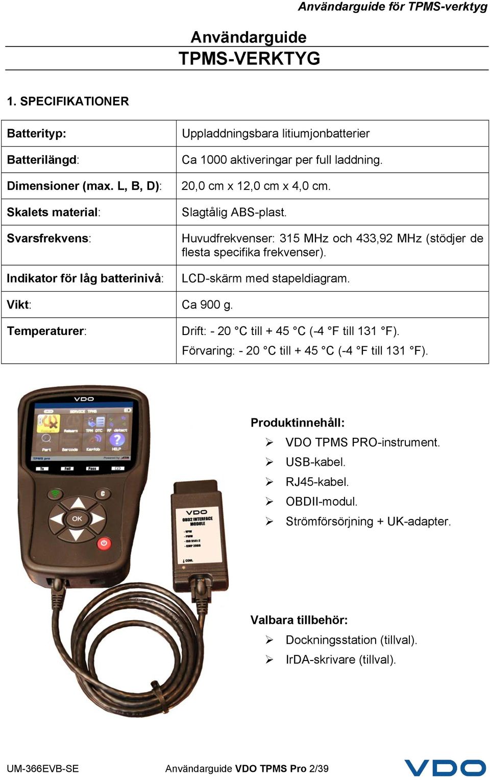 Slagtålig ABS-plast. Huvudfrekvenser: 315 MHz och 433,92 MHz (stödjer de flesta specifika frekvenser). LCD-skärm med stapeldiagram. Vikt: Ca 900 g.