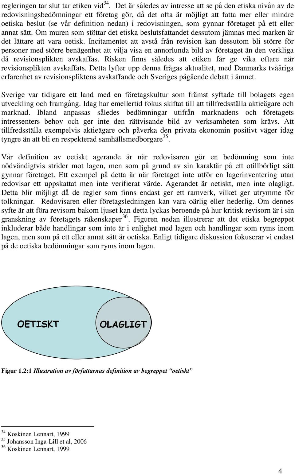 redovisningen, som gynnar företaget på ett eller annat sätt. Om muren som stöttar det etiska beslutsfattandet dessutom jämnas med marken är det lättare att vara oetisk.