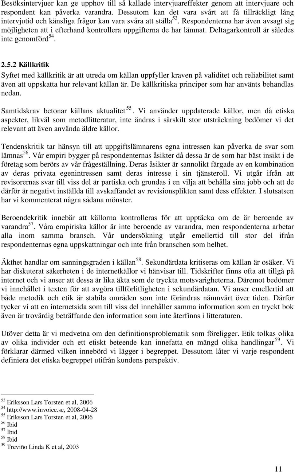 Respondenterna har även avsagt sig möjligheten att i efterhand kontrollera uppgifterna de har lämnat. Deltagarkontroll är således inte genomförd 54