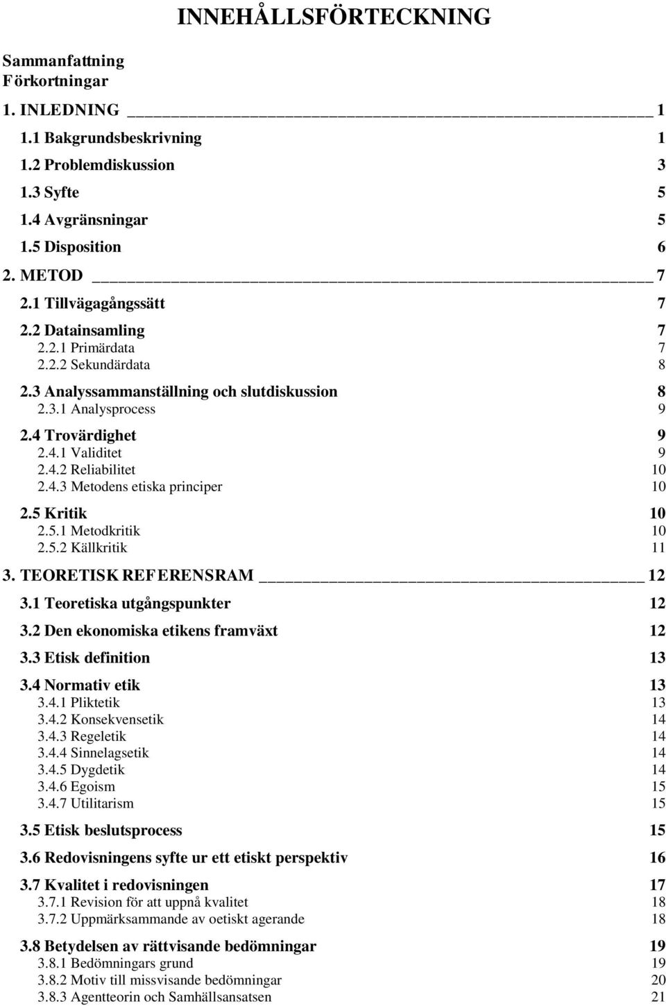 4.3 Metodens etiska principer 10 2.5 Kritik 10 2.5.1 Metodkritik 10 2.5.2 Källkritik 11 3. TEORETISK REFERENSRAM 12 3.1 Teoretiska utgångspunkter 12 3.2 Den ekonomiska etikens framväxt 12 3.