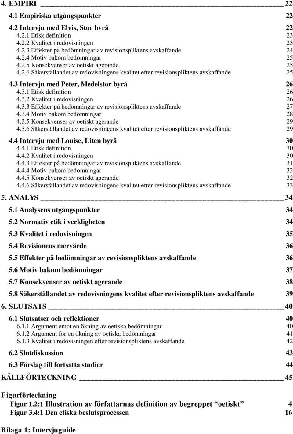 3 Intervju med Peter, Medelstor byrå 26 4.3.1 Etisk definition 26 4.3.2 Kvalitet i redovisningen 26 4.3.3 Effekter på bedömningar av revisionspliktens avskaffande 27 4.3.4 Motiv bakom bedömningar 28 4.