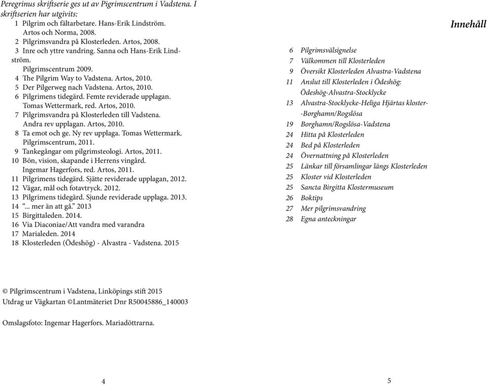Femte reviderade upplagan. Tomas Wettermark, red. Artos, 2010. 7 Pilgrimsvandra på Klosterleden till Vadstena. Andra rev upplagan. Artos, 2010. 8 Ta emot och ge. Ny rev upplaga. Tomas Wettermark. Pilgrimscentrum, 2011.