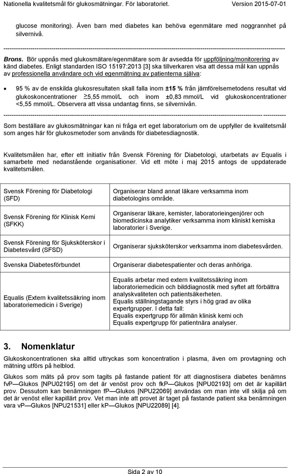 Bör uppnås med glukosmätare/egenmätare som är avsedda för uppföljning/monitorering av känd diabetes.