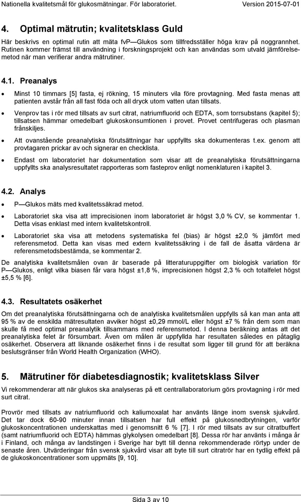 Preanalys Minst 10 timmars [5] fasta, ej rökning, 15 minuters vila före provtagning. Med fasta menas att patienten avstår från all fast föda och all dryck utom vatten utan tillsats.