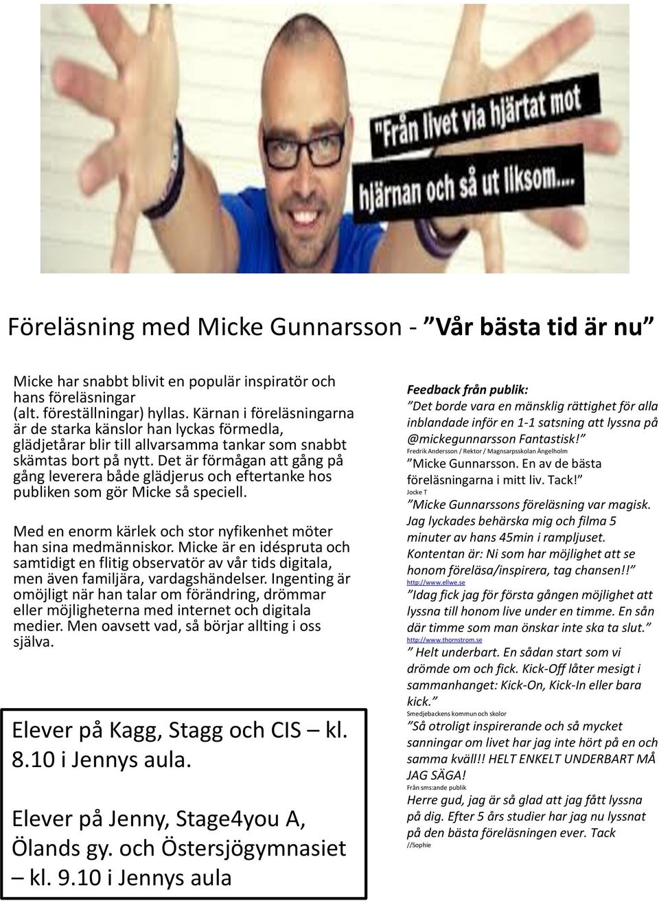 Det är förmågan att gång på gång leverera både glädjerus och eftertanke hos publiken som gör Micke så speciell. Med en enorm kärlek och stor nyfikenhet möter han sina medmänniskor.