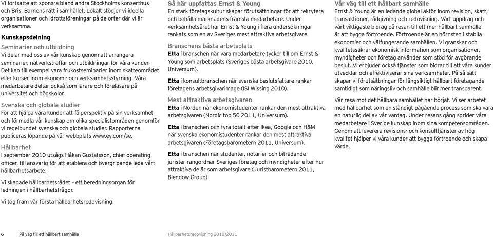 Det kan till exempel vara frukostseminarier inom skatteområdet eller kurser inom ekonomi- och verksamhetsstyrning. Våra medarbetare deltar också som lärare och föreläsare på universitet och högskolor.