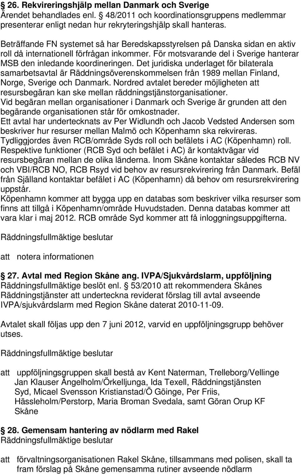 Det juridiska underlaget för bilaterala samarbetsavtal är Räddningsöverenskommelsen från 1989 mellan Finland, Norge, Sverige och Danmark.