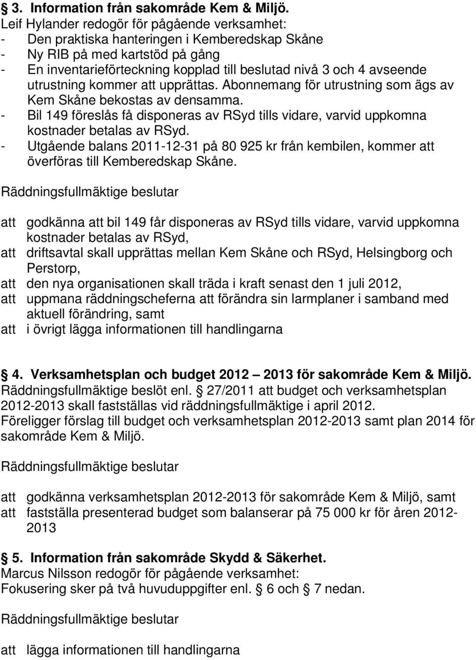 utrustning kommer upprättas. Abonnemang för utrustning som ägs av Kem Skåne bekostas av densamma. - Bil 149 föreslås få disponeras av RSyd tills vidare, varvid uppkomna kostnader betalas av RSyd.