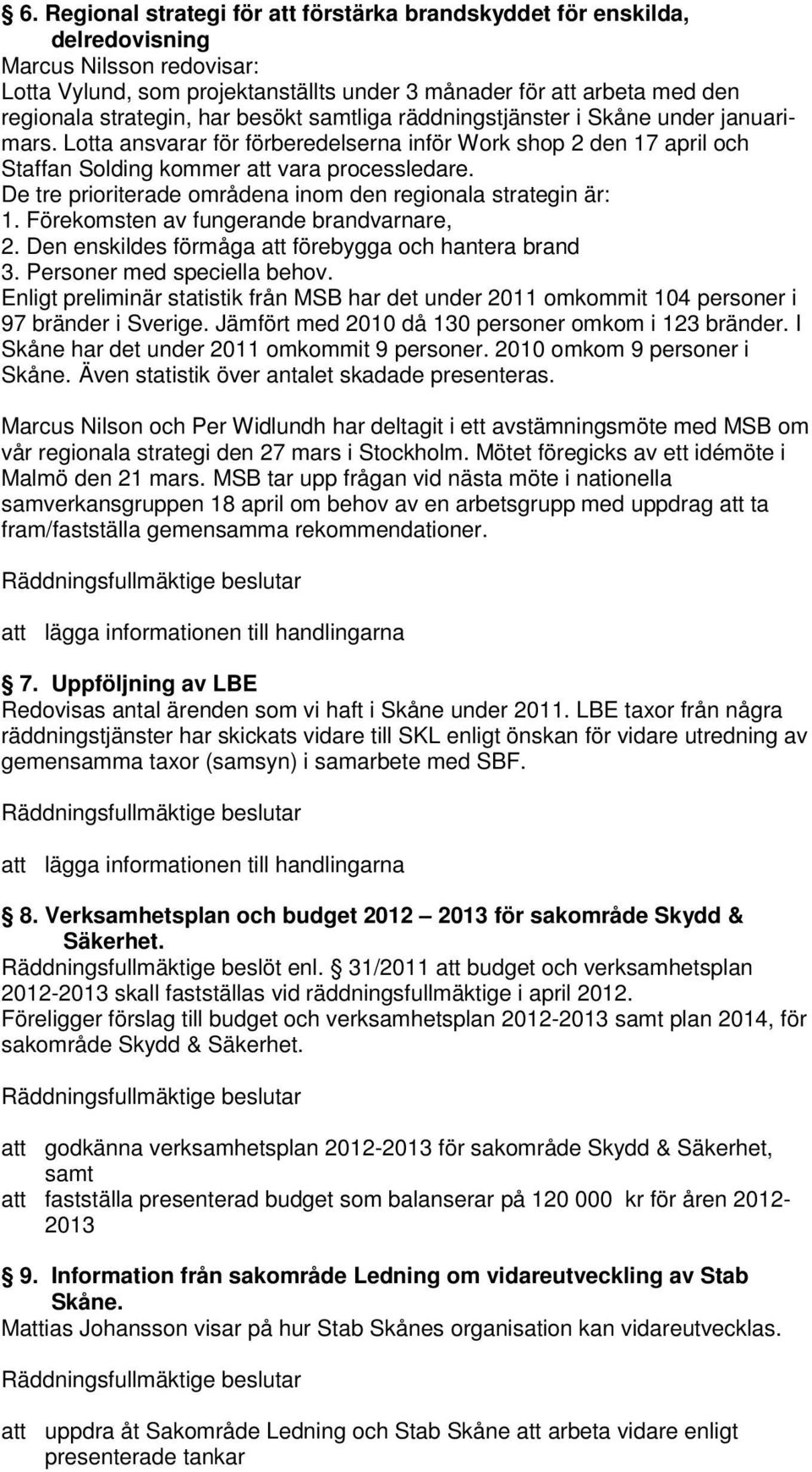 De tre prioriterade områdena inom den regionala strategin är: 1. Förekomsten av fungerande brandvarnare, 2. Den enskildes förmåga förebygga och hantera brand 3. Personer med speciella behov.