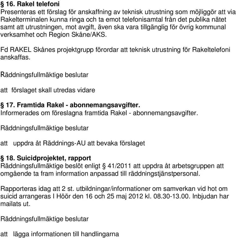 förslaget skall utredas vidare 17. Framtida Rakel - abonnemangsavgifter. Informerades om föreslagna framtida Rakel - abonnemangsavgifter. uppdra åt Räddnings-AU bevaka förslaget 18.