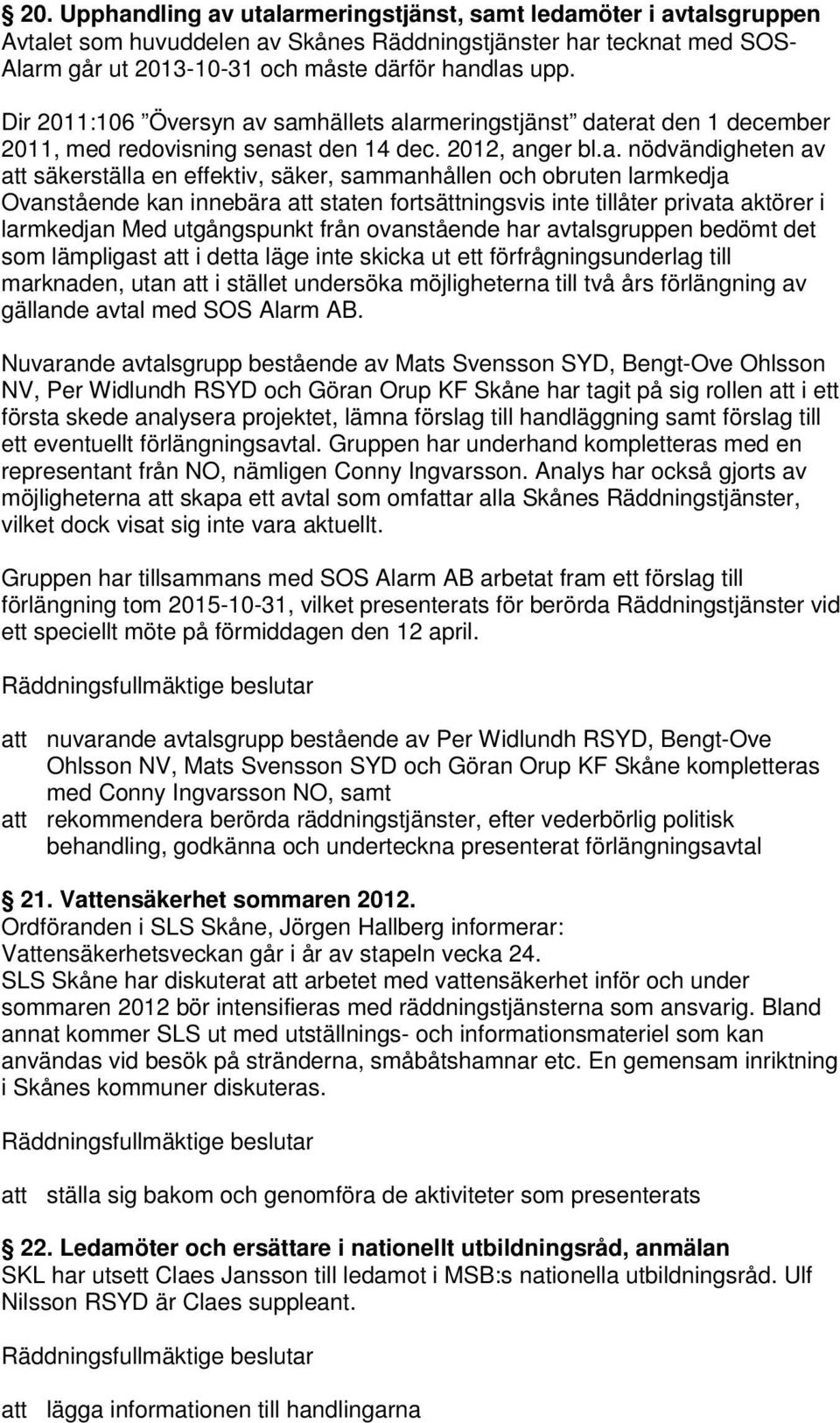 samhällets alarmeringstjänst daterat den 1 december 2011, med redovisning senast den 14 dec. 2012, anger bl.a. nödvändigheten av säkerställa en effektiv, säker, sammanhållen och obruten larmkedja