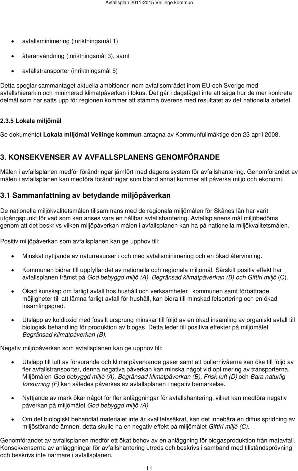 Det går i dagsläget inte att säga hur de mer konkreta delmål som har satts upp för regionen kommer att stämma överens med resultatet av det nationella arbetet. 2.3.