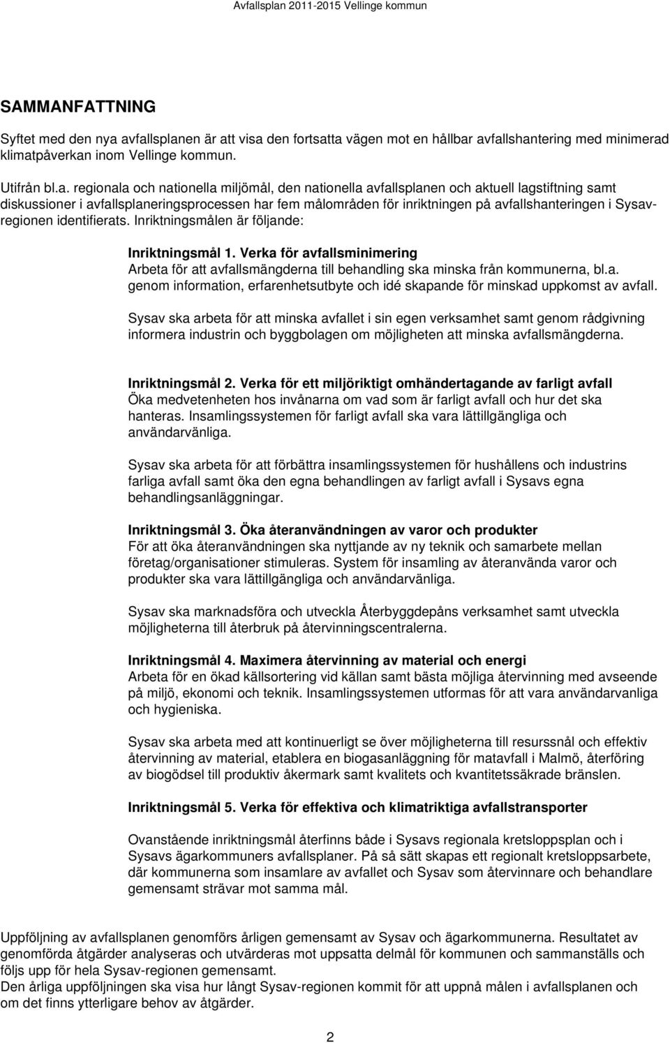 avfallsplanen och aktuell lagstiftning samt diskussioner i avfallsplaneringsprocessen har fem målområden för inriktningen på avfallshanteringen i Sysavregionen identifierats.