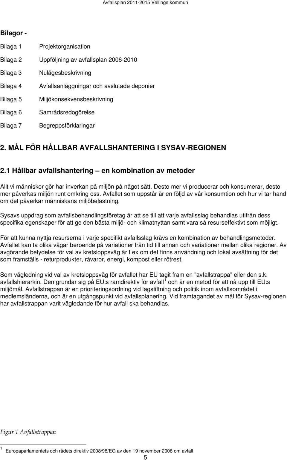 1 Hållbar avfallshantering en kombination av metoder Allt vi människor gör har inverkan på miljön på något sätt. Desto mer vi producerar och konsumerar, desto mer påverkas miljön runt omkring oss.
