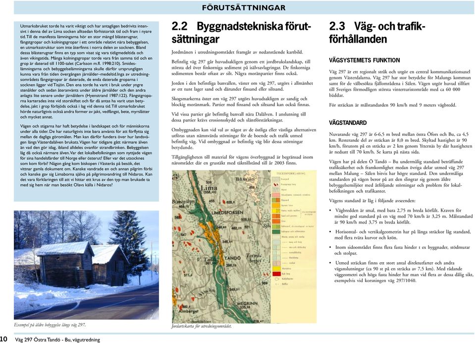 Bland dessa blästerugnar finns en typ som visat sig vara tidigmedeltida och även vikingatida. Många kolningsgropar torde vara från samma tid och en grop är daterad till 1100-talet (Carlsson m.fl.