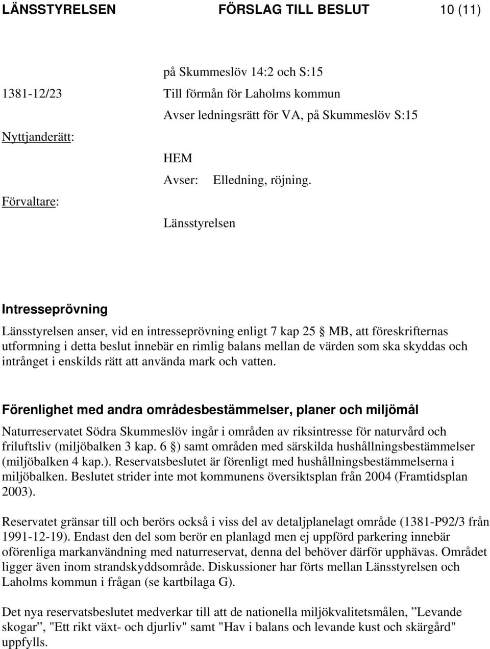 Förvaltare: Länsstyrelsen Intresseprövning Länsstyrelsen anser, vid en intresseprövning enligt 7 kap 25 MB, att föreskrifternas utformning i detta beslut innebär en rimlig balans mellan de värden som