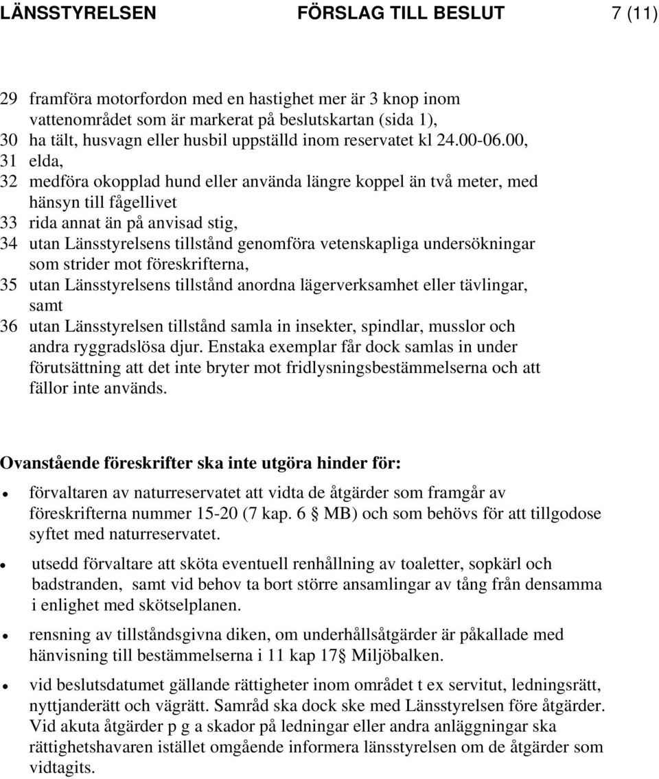 00, 31 elda, 32 medföra okopplad hund eller använda längre koppel än två meter, med hänsyn till fågellivet 33 rida annat än på anvisad stig, 34 utan Länsstyrelsens tillstånd genomföra vetenskapliga