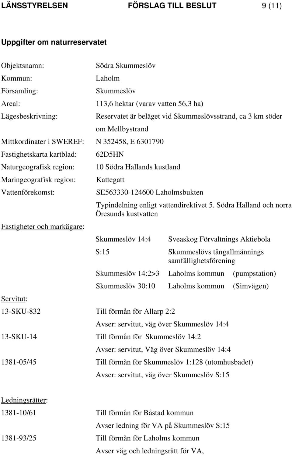 är beläget vid Skummeslövsstrand, ca 3 km söder 62D5HN 10 Södra Hallands kustland Kattegatt SE563330-124600 Laholmsbukten Typindelning enligt vattendirektivet 5.