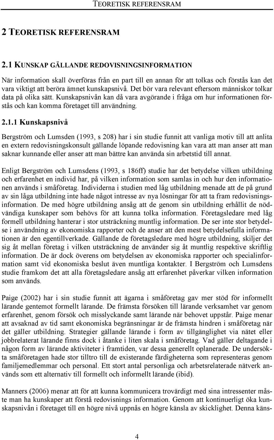 Det bör vara relevant eftersom människor tolkar data på olika sätt. Kunskapsnivån kan då vara avgörande i fråga om hur informationen förstås och kan komma företaget till användning. 2.1.