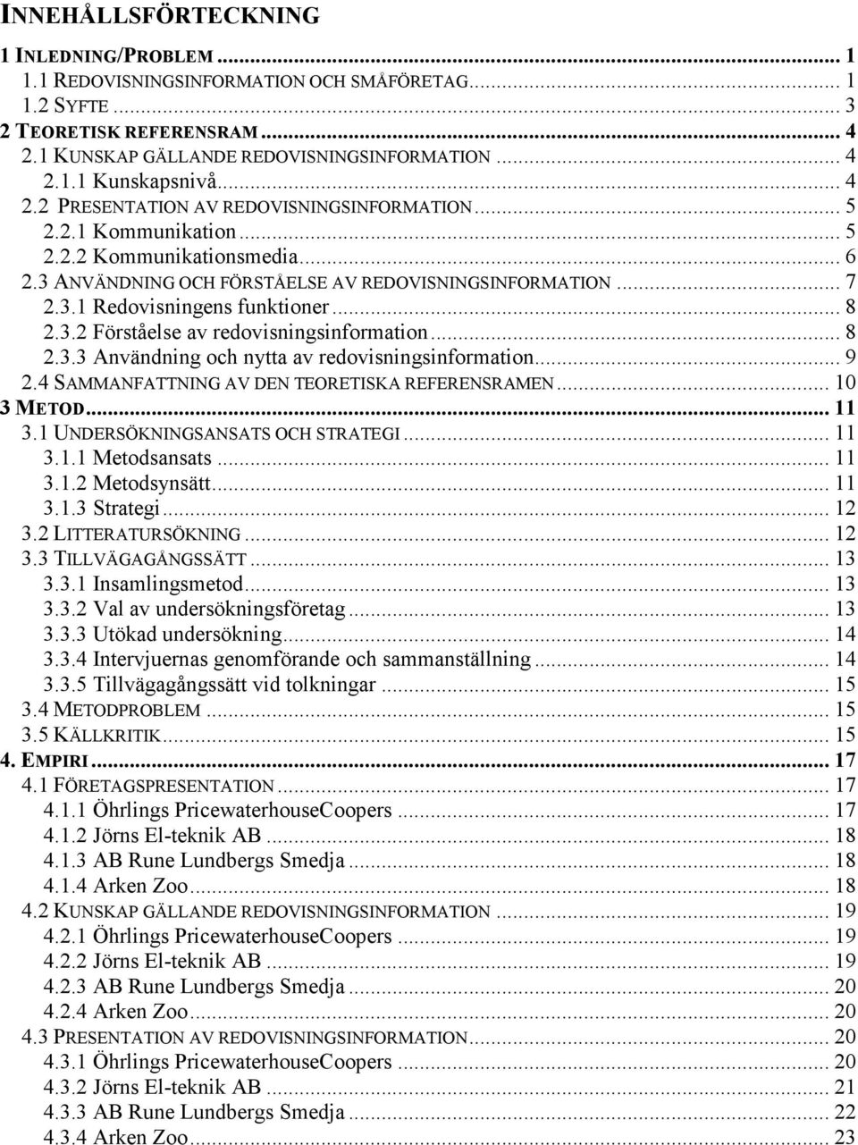 .. 8 2.3.2 Förståelse av redovisningsinformation... 8 2.3.3 Användning och nytta av redovisningsinformation... 9 2.4 SAMMANFATTNING AV DEN TEORETISKA REFERENSRAMEN... 10 3 METOD... 11 3.