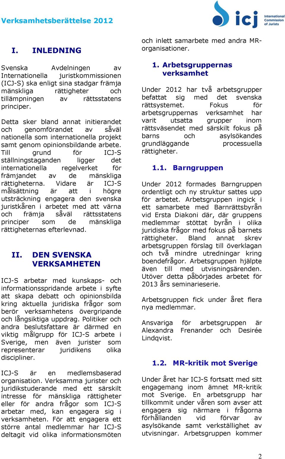 Till grund för ICJ-S ställningstaganden ligger det internationella regelverket för främjandet av de mänskliga rättigheterna.