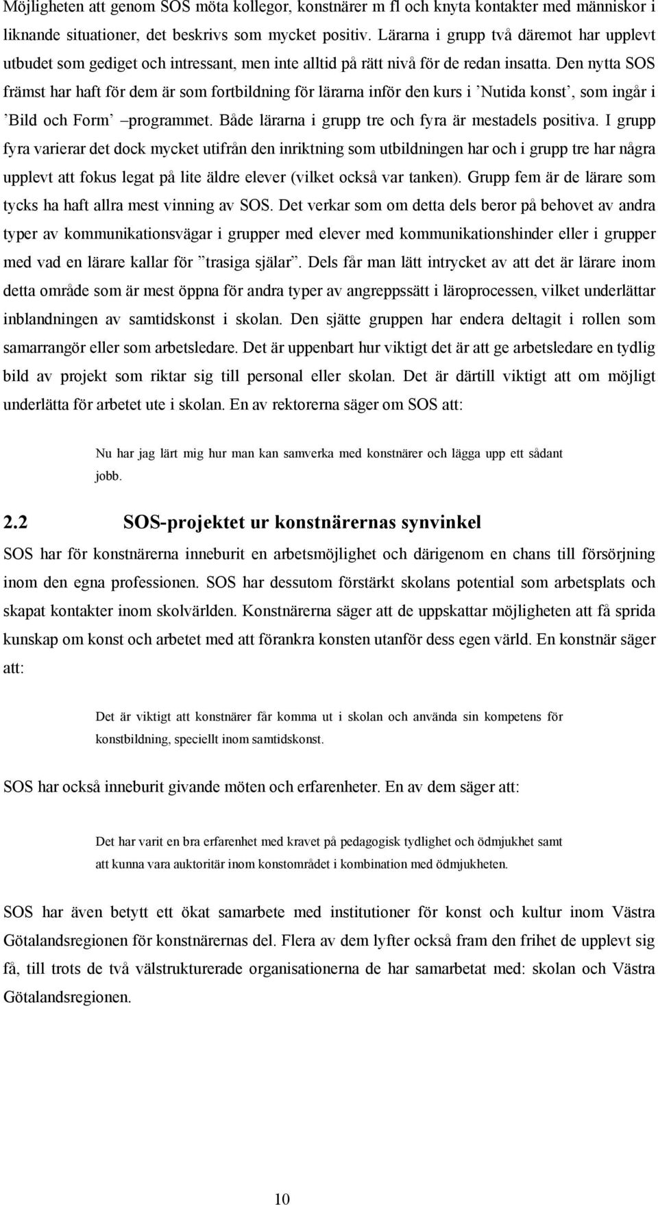 Den nytta SOS främst har haft för dem är som fortbildning för lärarna inför den kurs i Nutida konst, som ingår i Bild och Form programmet. Både lärarna i grupp tre och fyra är mestadels positiva.