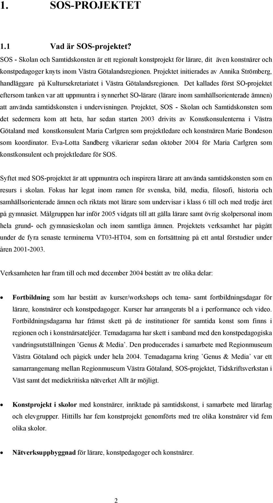 Det kallades först SO-projektet eftersom tanken var att uppmuntra i synnerhet SO-lärare (lärare inom samhällsorienterade ämnen) att använda samtidskonsten i undervisningen.