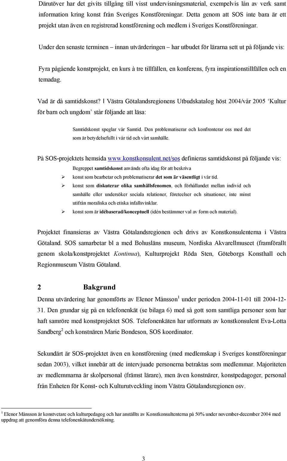 Under den senaste terminen innan utvärderingen har utbudet för lärarna sett ut på följande vis: Fyra pågående konstprojekt, en kurs à tre tillfällen, en konferens, fyra inspirationstillfällen och en