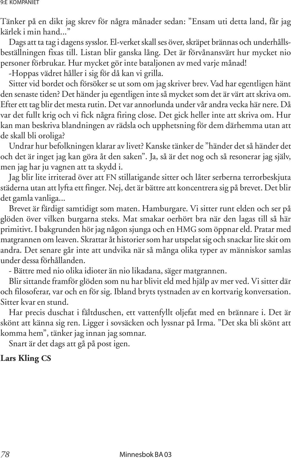 Hur mycket gör inte bataljonen av med varje månad! -Hoppas vädret håller i sig för då kan vi grilla. Sitter vid bordet och försöker se ut som om jag skriver brev.