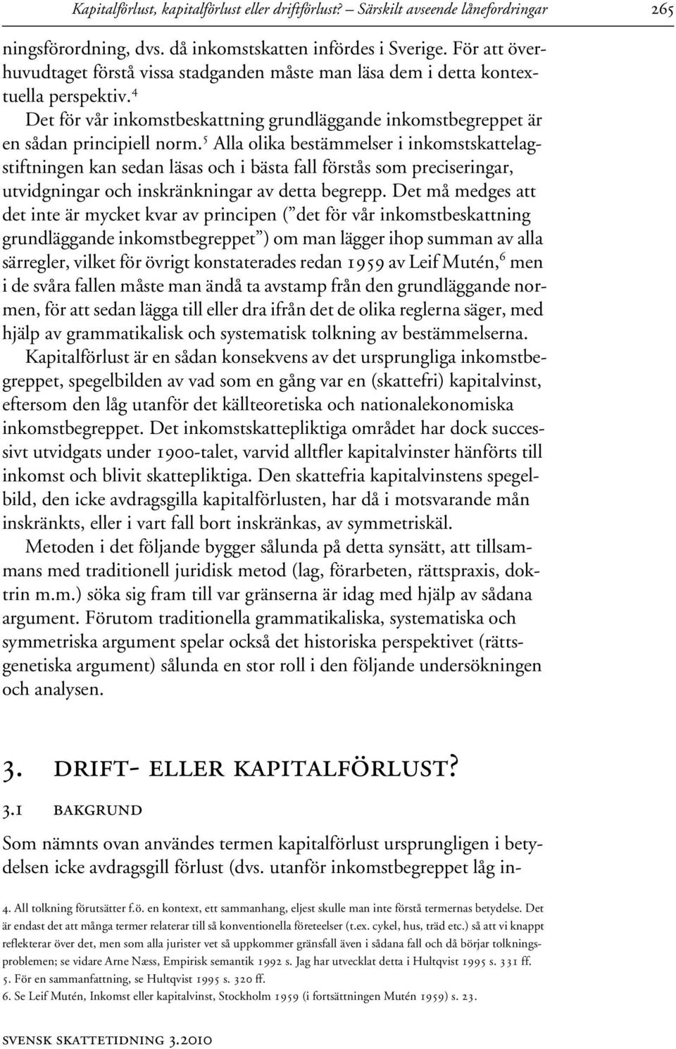 5 Alla olika bestämmelser i inkomstskattelagstiftningen kan sedan läsas och i bästa fall förstås som preciseringar, utvidgningar och inskränkningar av detta begrepp.