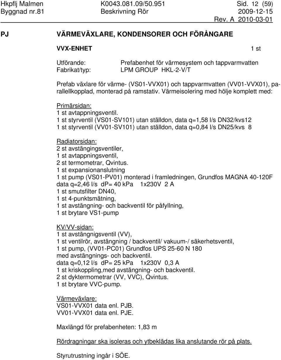 tappvarmvatten (VV01-VVX01), parallellkopplad, monterad på ramstativ. Värmeisolering med hölje komplett med: Primärsidan: avtappningsventil.