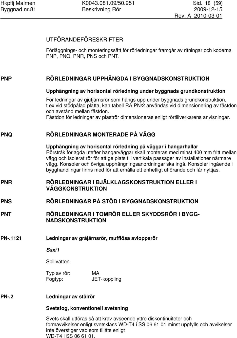 ex vid stödpålad platta, kan tabell RA PN/2 användas vid dimensionering av fästdon och avstånd mellan fästdon. Fästdon för ledningar av plaströr dimensioneras enligt rörtillverkarens anvisningar.