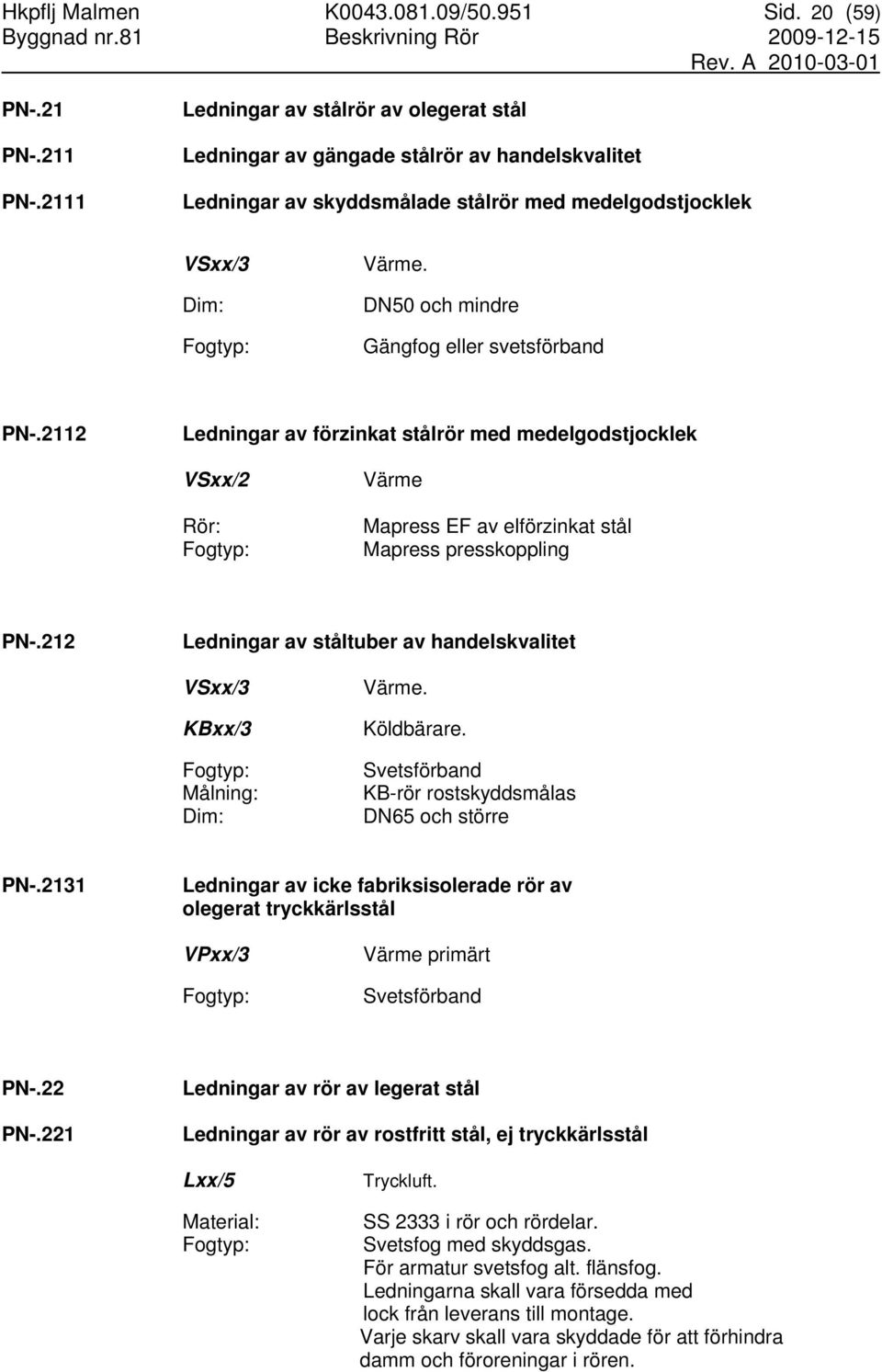 DN50 och mindre Gängfog eller svetsförband PN-.2112 Ledningar av förzinkat stålrör med medelgodstjocklek VSxx/2 Rör: Fogtyp: Värme Mapress EF av elförzinkat stål Mapress presskoppling PN-.