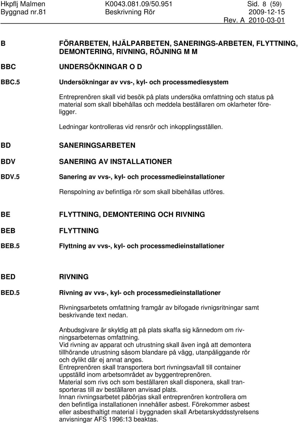 plats undersöka omfattning och status på material som skall bibehållas och meddela beställaren om oklarheter föreligger. Ledningar kontrolleras vid rensrör och inkopplingsställen. BD BDV BDV.