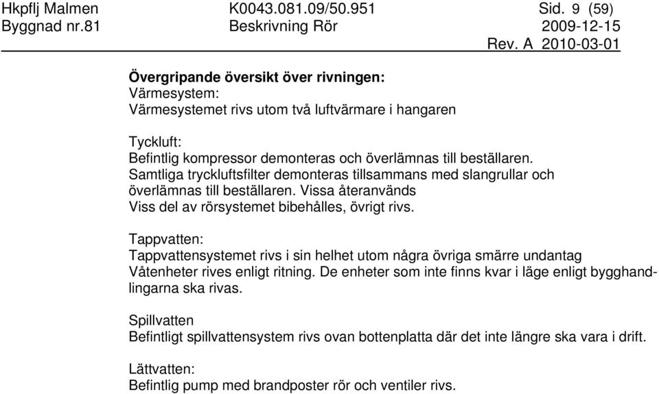 Samtliga tryckluftsfilter demonteras tillsammans med slangrullar och överlämnas till beställaren. Vissa återanvänds Viss del av rörsystemet bibehålles, övrigt rivs.