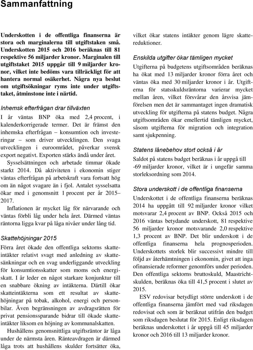 Några nya beslut om utgiftsökningar ryms inte under utgiftstaket, åtminstone inte i närtid. Inhemsk efterfrågan drar tillväxten I år väntas BNP öka med 2,4 procent, i kalenderkorrigerade termer.