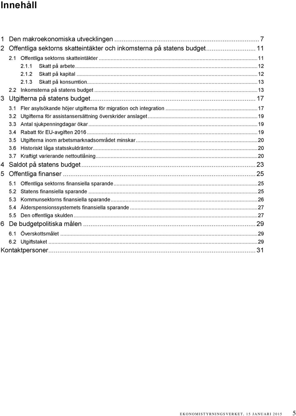 1 Fler asylsökande höjer utgifterna för migration och integration... 17 3.2 Utgifterna för assistansersättning överskrider anslaget... 19 3.3 Antal sjukpenningdagar ökar... 19 3.4 Rabatt för EU-avgiften 2016.