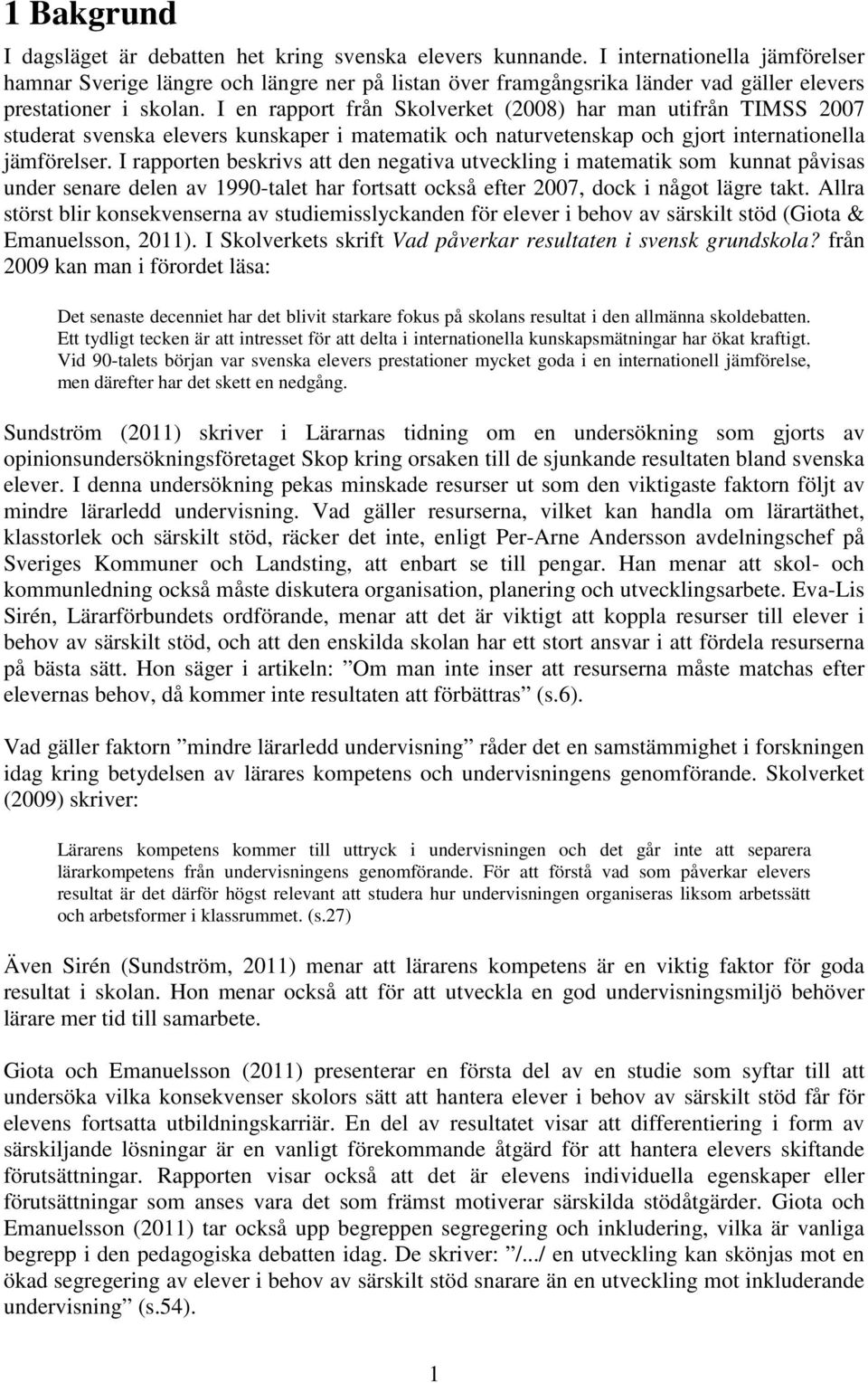 I en rapport från Skolverket (8) har man utifrån TIMSS 7 studerat svenska elevers kunskaper i matematik och naturvetenskap och gjort internationella jämförelser.