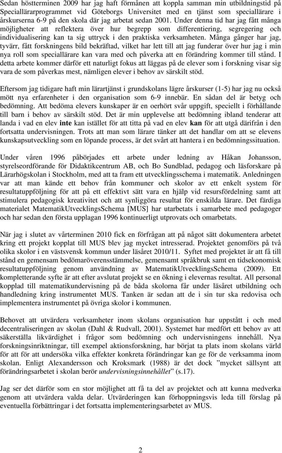 Många gånger har jag, tyvärr, fått forskningens bild bekräftad, vilket har lett till att jag funderar över hur jag i min nya roll som speciallärare kan vara med och påverka att en förändring kommer