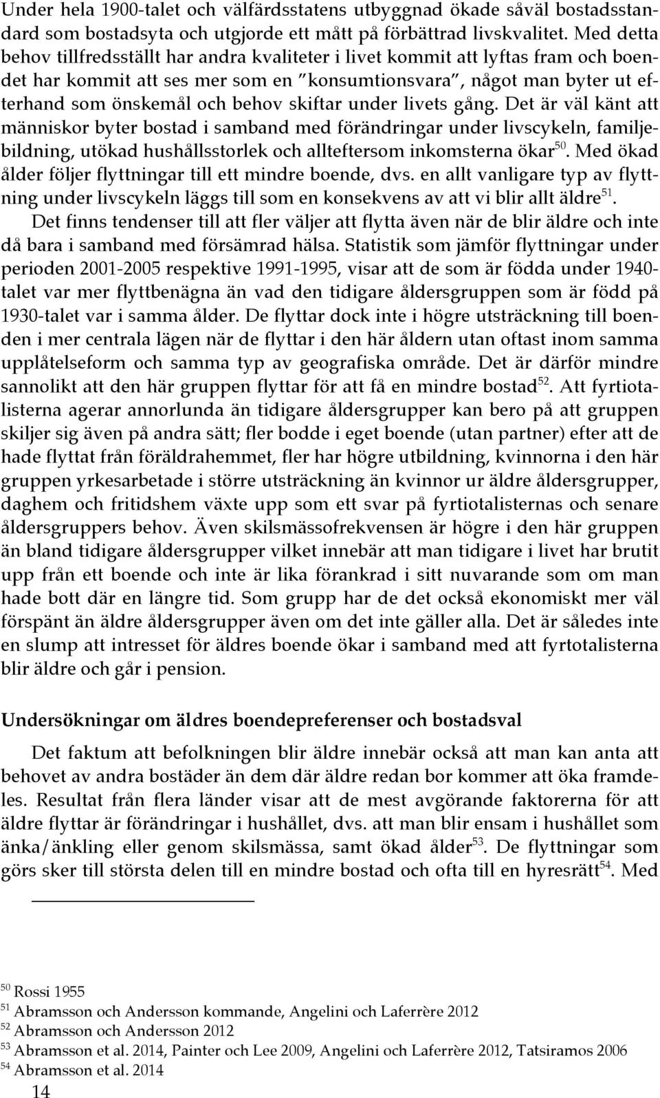 skiftar under livets gång. Det är väl känt att människor byter bostad i samband med förändringar under livscykeln, familjebildning, utökad hushållsstorlek och allteftersom inkomsterna ökar 50.