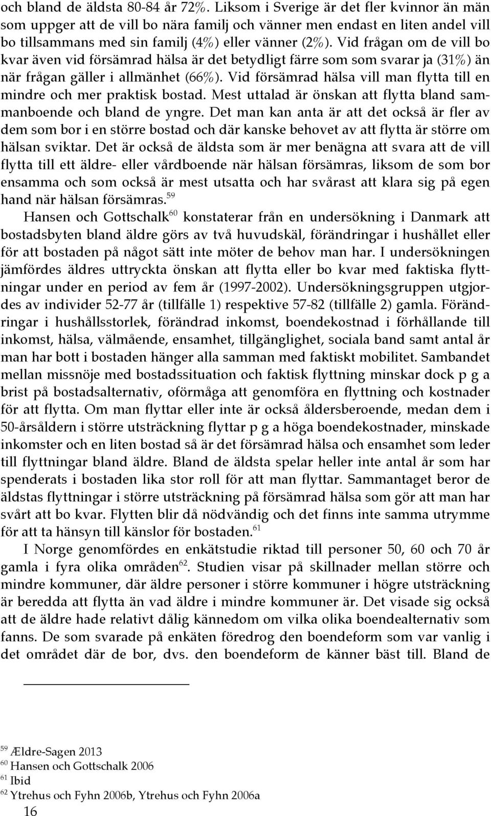 Vid frågan om de vill bo kvar även vid försämrad hälsa är det betydligt färre som som svarar ja (31%) än när frågan gäller i allmänhet (66%).