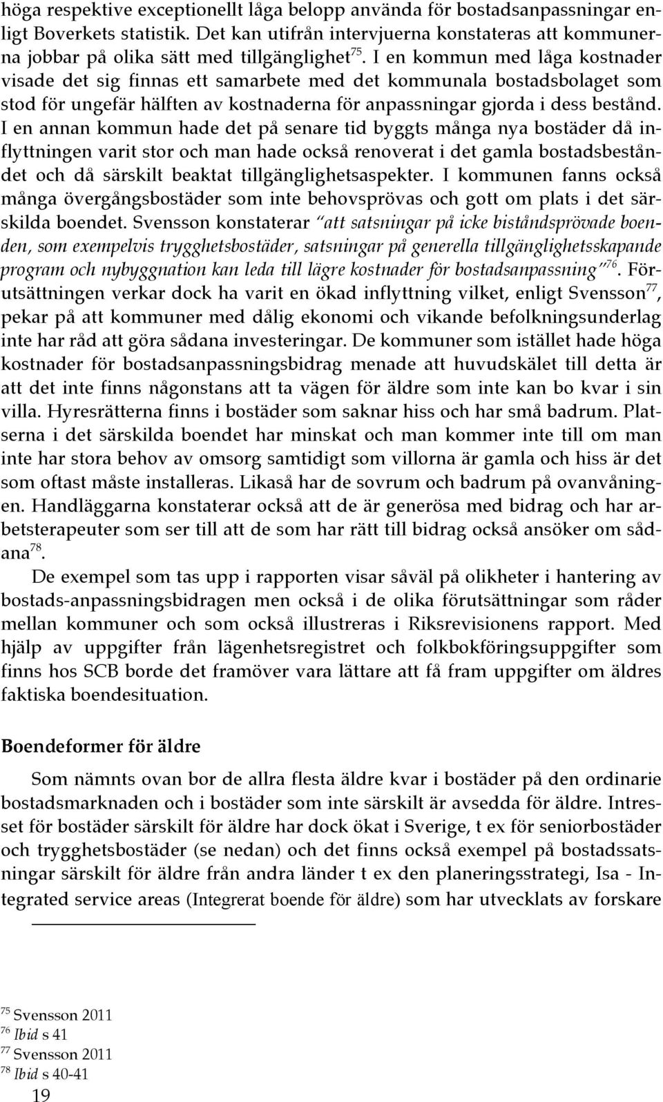 I en kommun med låga kostnader visade det sig finnas ett samarbete med det kommunala bostadsbolaget som stod för ungefär hälften av kostnaderna för anpassningar gjorda i dess bestånd.