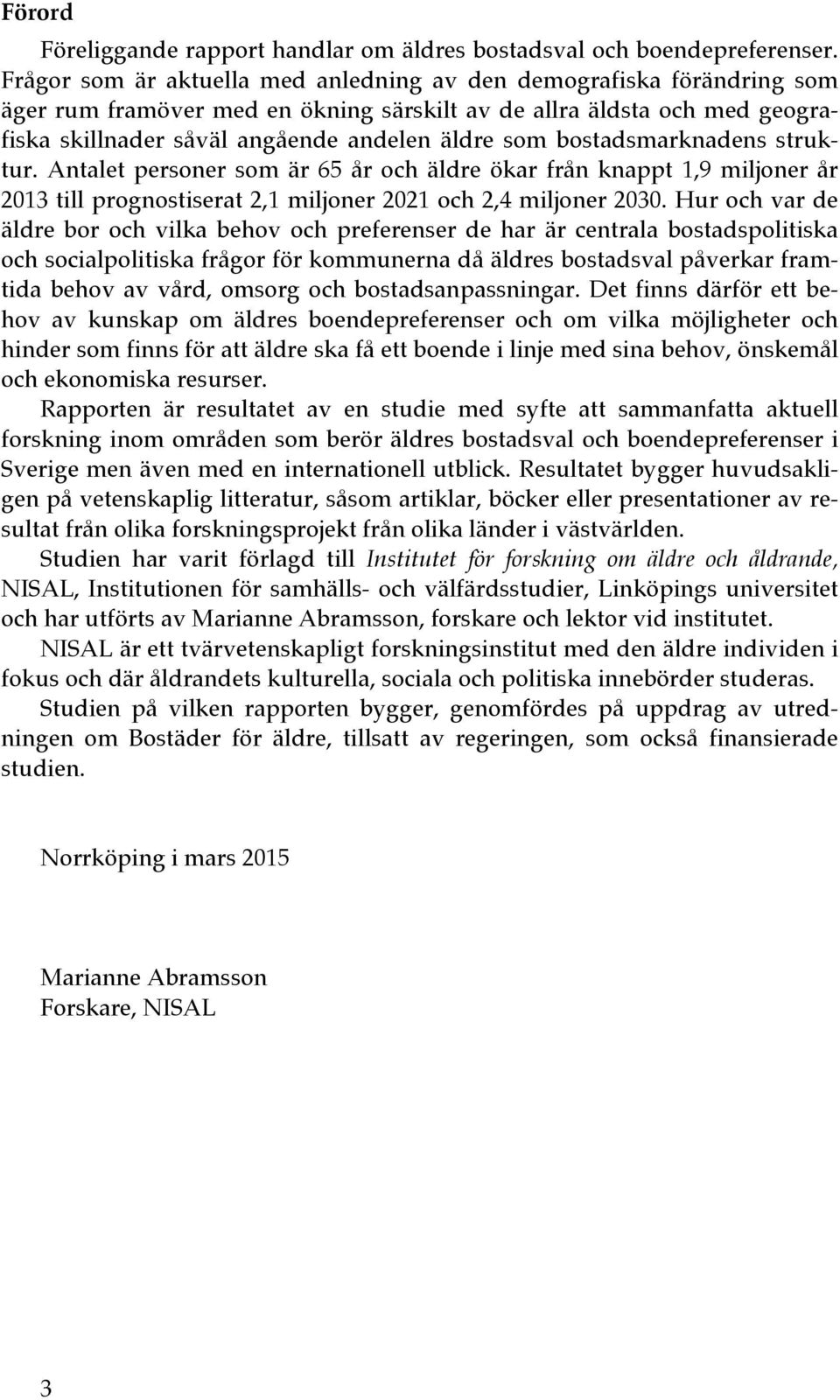 bostadsmarknadens struktur. Antalet personer som är 65 år och äldre ökar från knappt 1,9 miljoner år 2013 till prognostiserat 2,1 miljoner 2021 och 2,4 miljoner 2030.