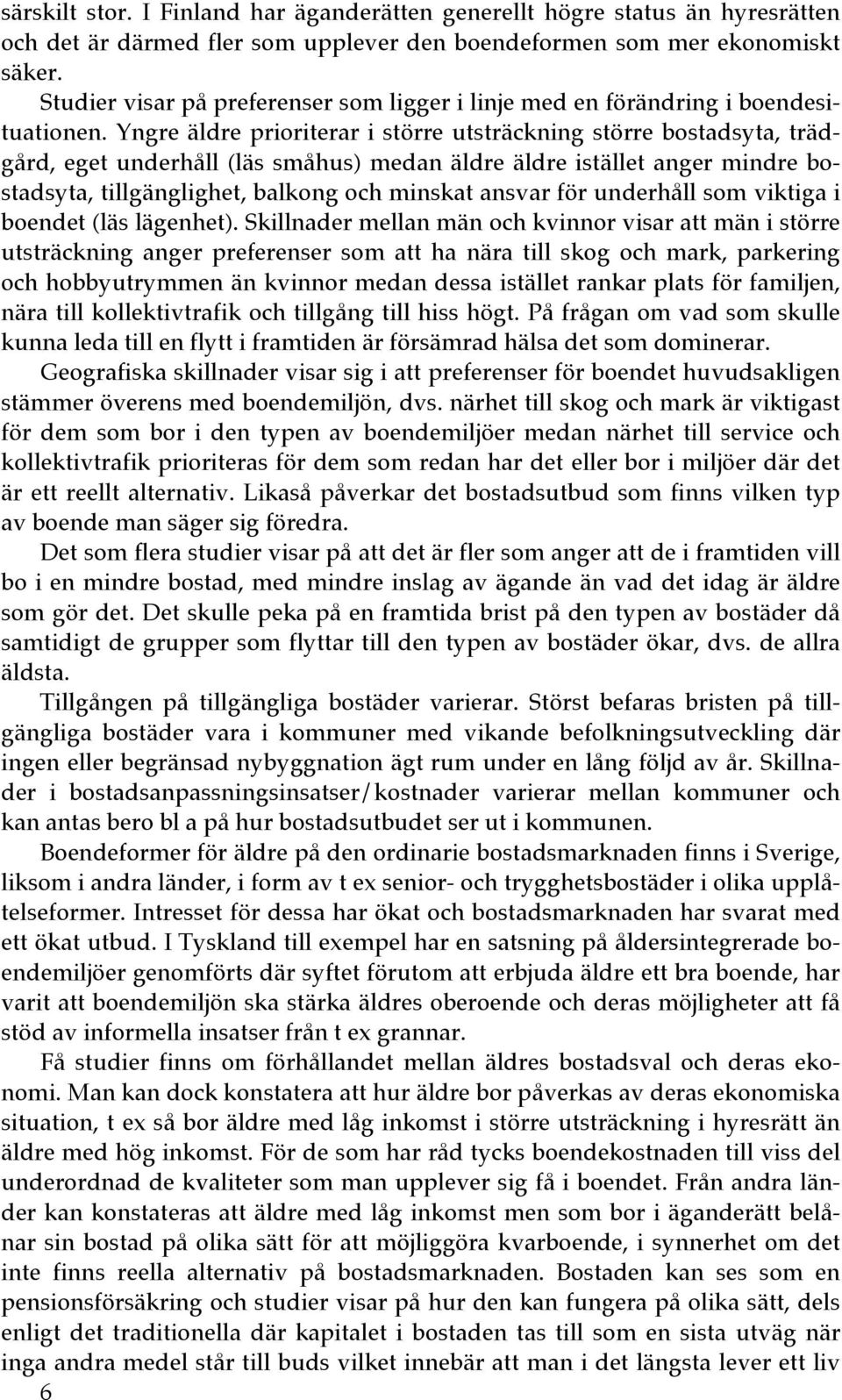 Yngre äldre prioriterar i större utsträckning större bostadsyta, trädgård, eget underhåll (läs småhus) medan äldre äldre istället anger mindre bostadsyta, tillgänglighet, balkong och minskat ansvar