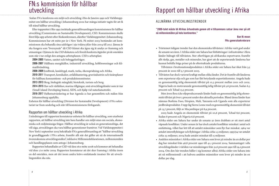 Kommissionen skulle först följa upp arbetet efter Riokonferensen, därefter Världstoppmötet i Johannesburg. Kommissionen har ett möte per år i New York.