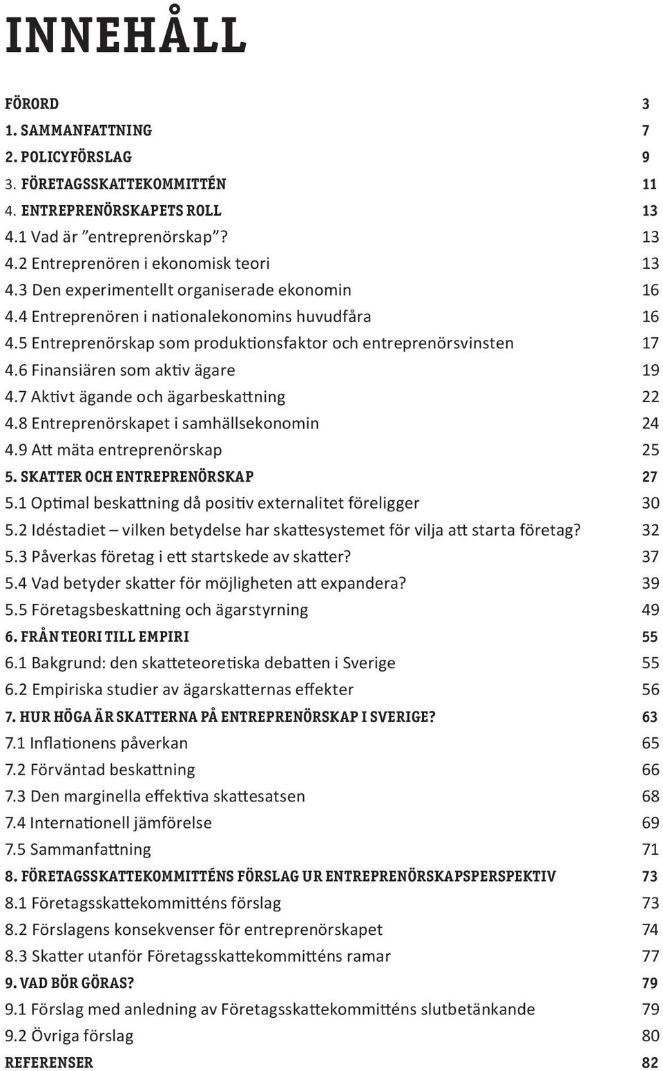 6 Finansiären som aktiv ägare 19 4.7 Aktivt ägande och ägarbeskattning 22 4.8 Entreprenörskapet i samhällsekonomin 24 4.9 Att mäta entreprenörskap 25 5. SKATTER OCH ENTREPRENÖRSKAP 27 5.