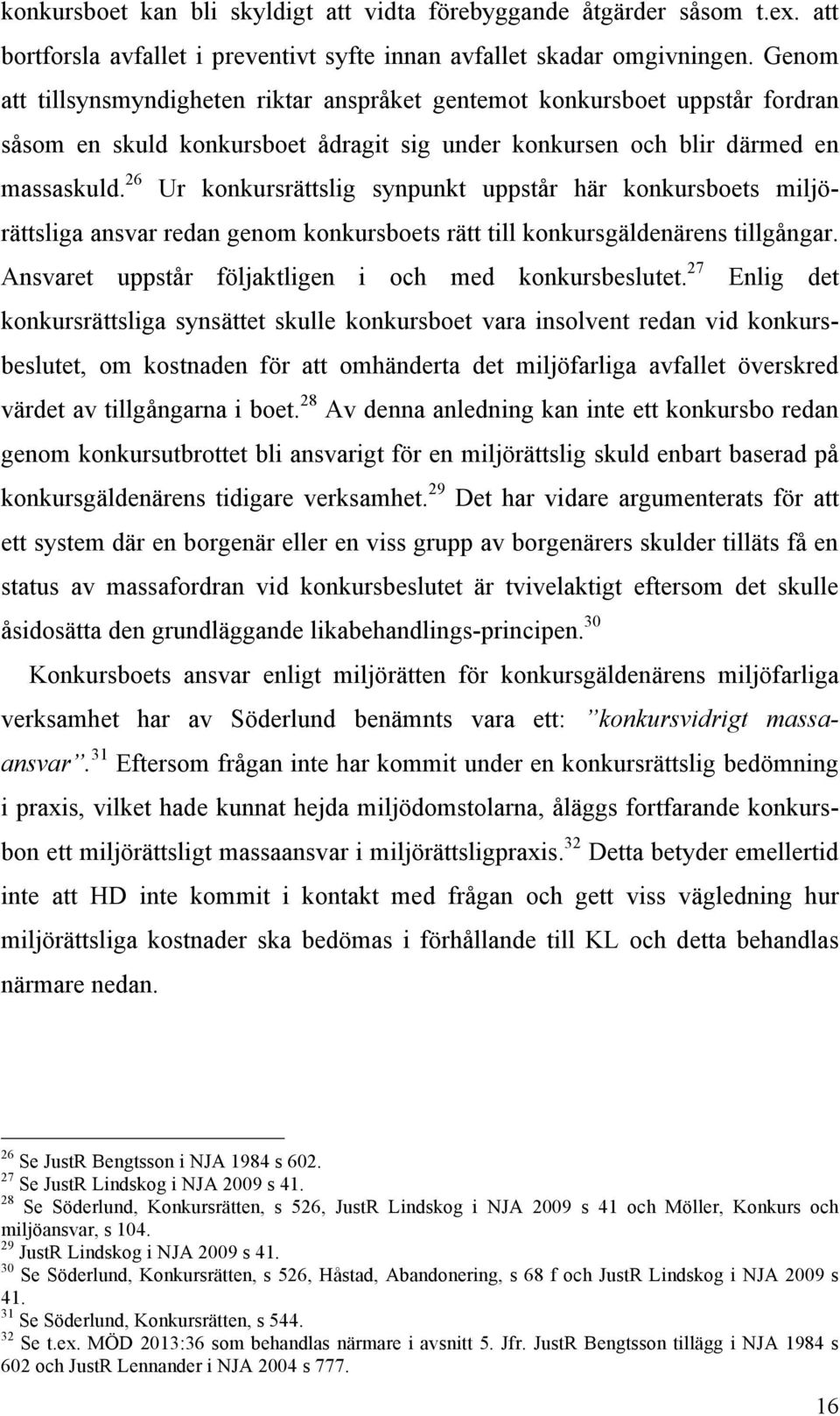 26 Ur konkursrättslig synpunkt uppstår här konkursboets miljörättsliga ansvar redan genom konkursboets rätt till konkursgäldenärens tillgångar. Ansvaret uppstår följaktligen i och med konkursbeslutet.