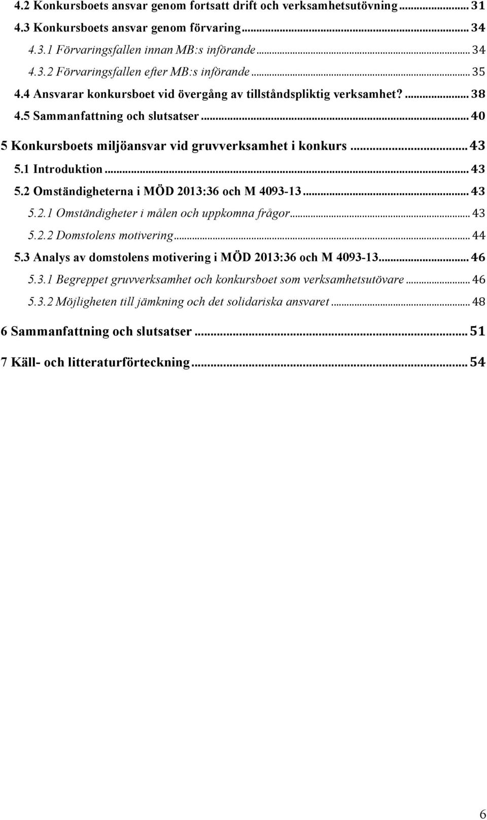 1 Introduktion... 43 5.2 Omständigheterna i MÖD 2013:36 och M 4093-13... 43 5.2.1 Omständigheter i målen och uppkomna frågor... 43 5.2.2 Domstolens motivering... 44 5.